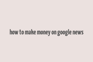 how to make money on google news