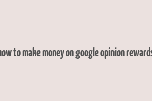 how to make money on google opinion rewards