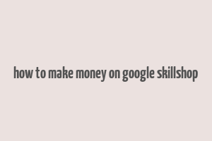 how to make money on google skillshop