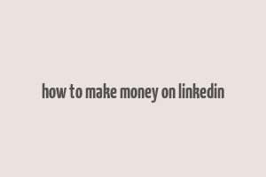 how to make money on linkedin