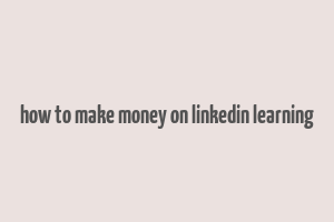 how to make money on linkedin learning