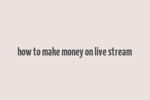 how to make money on live stream