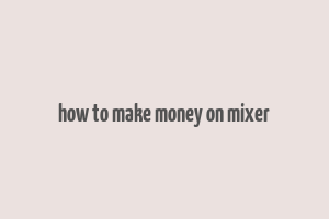 how to make money on mixer