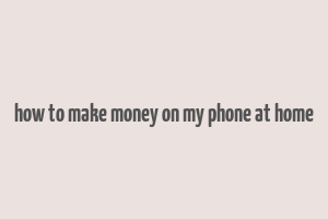 how to make money on my phone at home