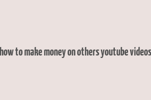 how to make money on others youtube videos