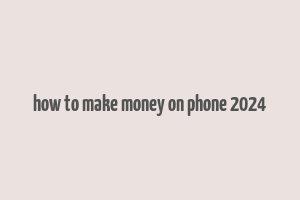 how to make money on phone 2024