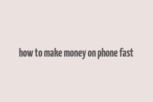 how to make money on phone fast