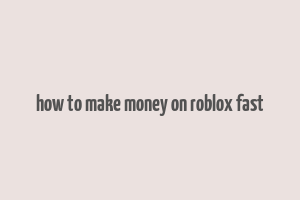 how to make money on roblox fast