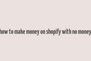 how to make money on shopify with no money