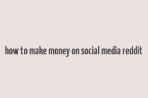 how to make money on social media reddit