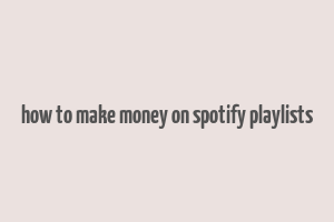 how to make money on spotify playlists