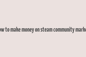 how to make money on steam community market