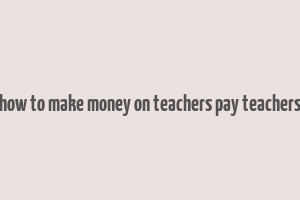 how to make money on teachers pay teachers