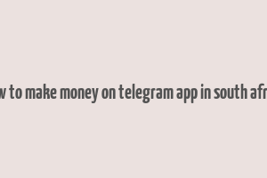 how to make money on telegram app in south africa