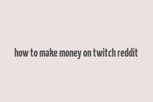 how to make money on twitch reddit