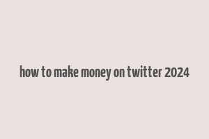 how to make money on twitter 2024