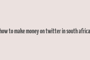 how to make money on twitter in south africa