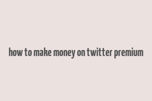 how to make money on twitter premium