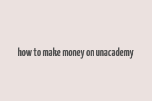 how to make money on unacademy