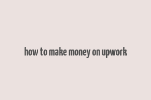 how to make money on upwork