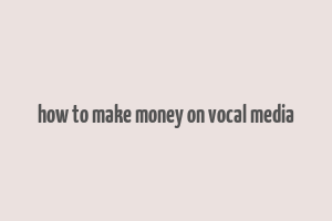 how to make money on vocal media