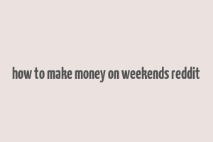 how to make money on weekends reddit