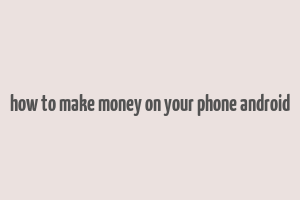 how to make money on your phone android