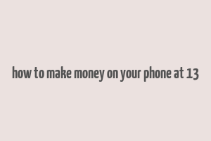 how to make money on your phone at 13