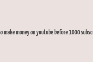 how to make money on youtube before 1000 subscribers