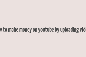 how to make money on youtube by uploading videos