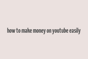 how to make money on youtube easily