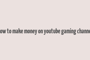 how to make money on youtube gaming channel