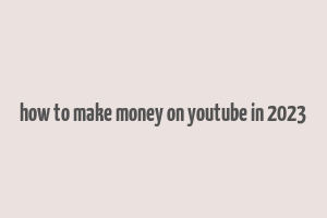 how to make money on youtube in 2023