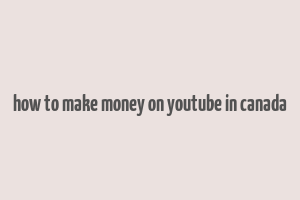 how to make money on youtube in canada