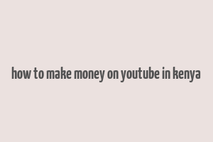 how to make money on youtube in kenya