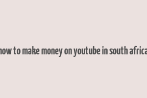 how to make money on youtube in south africa