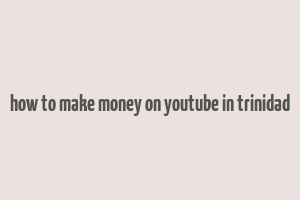 how to make money on youtube in trinidad