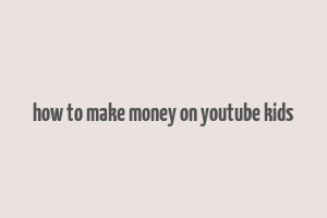 how to make money on youtube kids