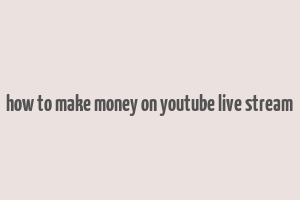 how to make money on youtube live stream