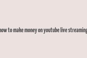 how to make money on youtube live streaming