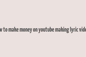 how to make money on youtube making lyric videos