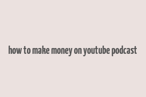 how to make money on youtube podcast