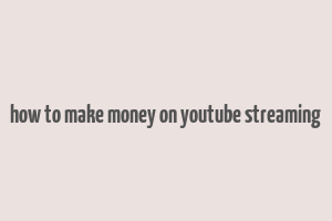 how to make money on youtube streaming