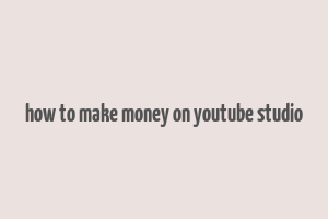 how to make money on youtube studio