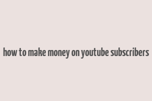 how to make money on youtube subscribers