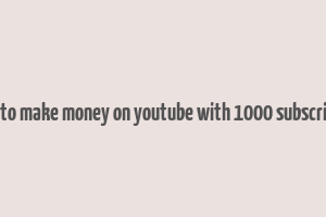 how to make money on youtube with 1000 subscribers