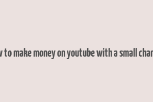 how to make money on youtube with a small channel