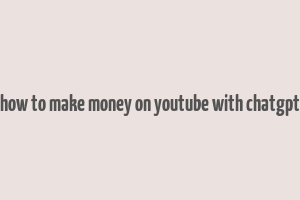 how to make money on youtube with chatgpt