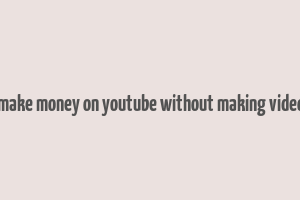 how to make money on youtube without making videos 2018