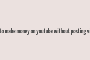 how to make money on youtube without posting videos